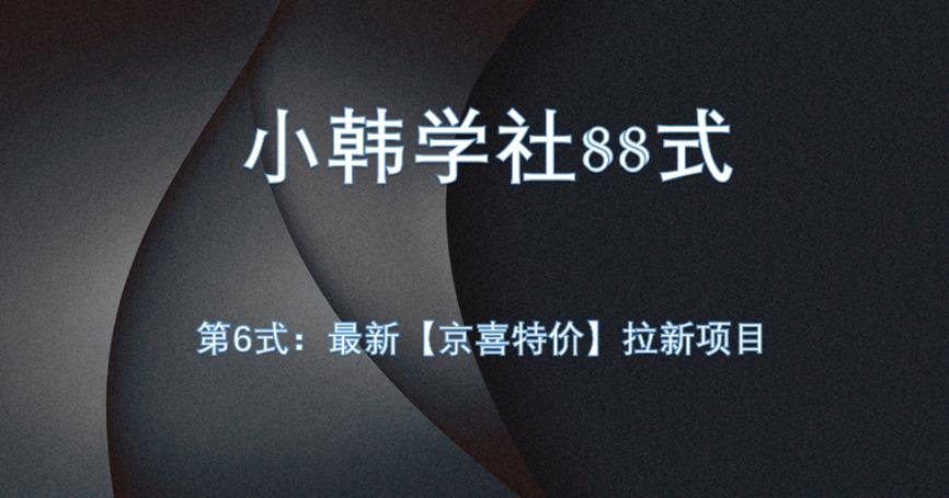 小韩学社88式第六式：最新京喜特价拉新项目，小白可操作好迷你资源网-免费知识付费资源项目下载实战训练营好迷你资源网