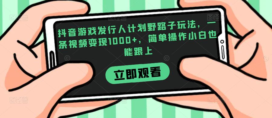 抖音游戏发行人计划野路子玩法，一条视频变现1000+，简单操作小白也能跟上【揭秘】好迷你资源网-免费知识付费资源项目下载实战训练营好迷你资源网