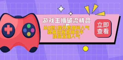 游戏主播破流精品课，从零到一提升直播间人气，提高自我直播水平，提高直播人气好迷你资源网-免费知识付费资源项目下载实战训练营好迷你资源网